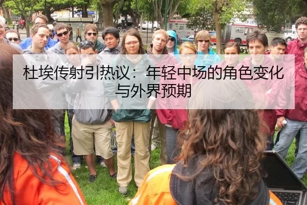 杜埃传射引热议：年轻中场的角色变化与外界预期