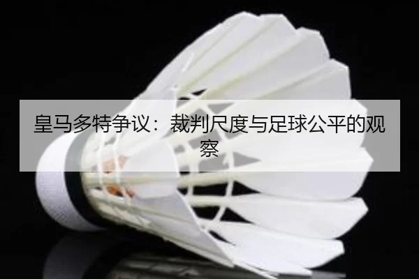 皇马多特争议：裁判尺度与足球公平的观察